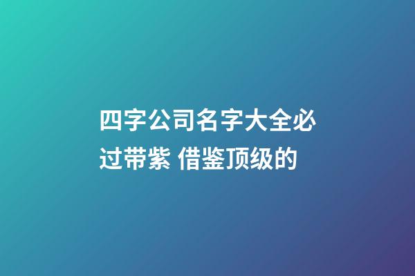 四字公司名字大全必过带紫 借鉴顶级的-第1张-公司起名-玄机派